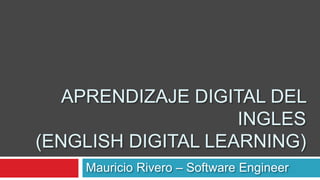 Aprendizaje digital del ingles(English digital learning) Mauricio Rivero – Software Engineer 
