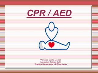 CPR / AED
Verónica Gaute Montes
Mercedes Teijeiro Gato
English Department - EOI de Lugo
 