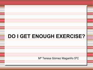 DO I GET ENOUGH EXERCISE?
Mª Teresa Gómez Magariño 5ºC
 