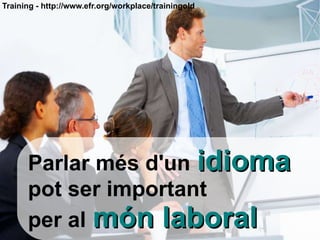 Parlar més d'un   idioma pot ser important  per al   món laboral Training - http://www.efr.org/workplace/trainingold 