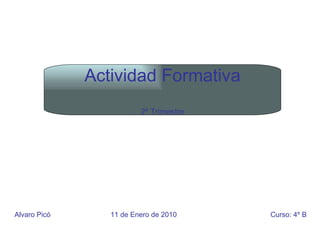 Alvaro Picó 11 de Enero de 2010 Curso: 4º B Actividad Formativa 2º Trimestre 
