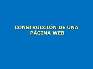 CONSTRUCCIÓN DE UNA
    PÁGINA WEB
 