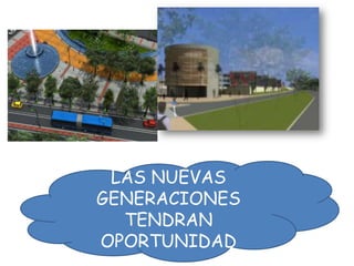 LAS NUEVAS
GENERACIONES
TENDRAN
OPORTUNIDAD
 