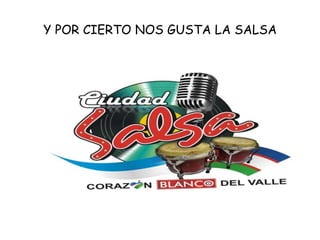 Y POR CIERTO NOS GUSTA LA SALSA
 