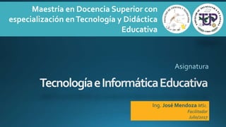 Maestría en Docencia Superior con
especialización enTecnología y Didáctica
Educativa
Ing. José Mendoza MSc.
Facilitador
Julio/2017
 