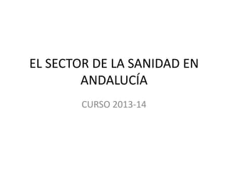 EL SECTOR DE LA SANIDAD EN
ANDALUCÍA
CURSO 2013-14

 