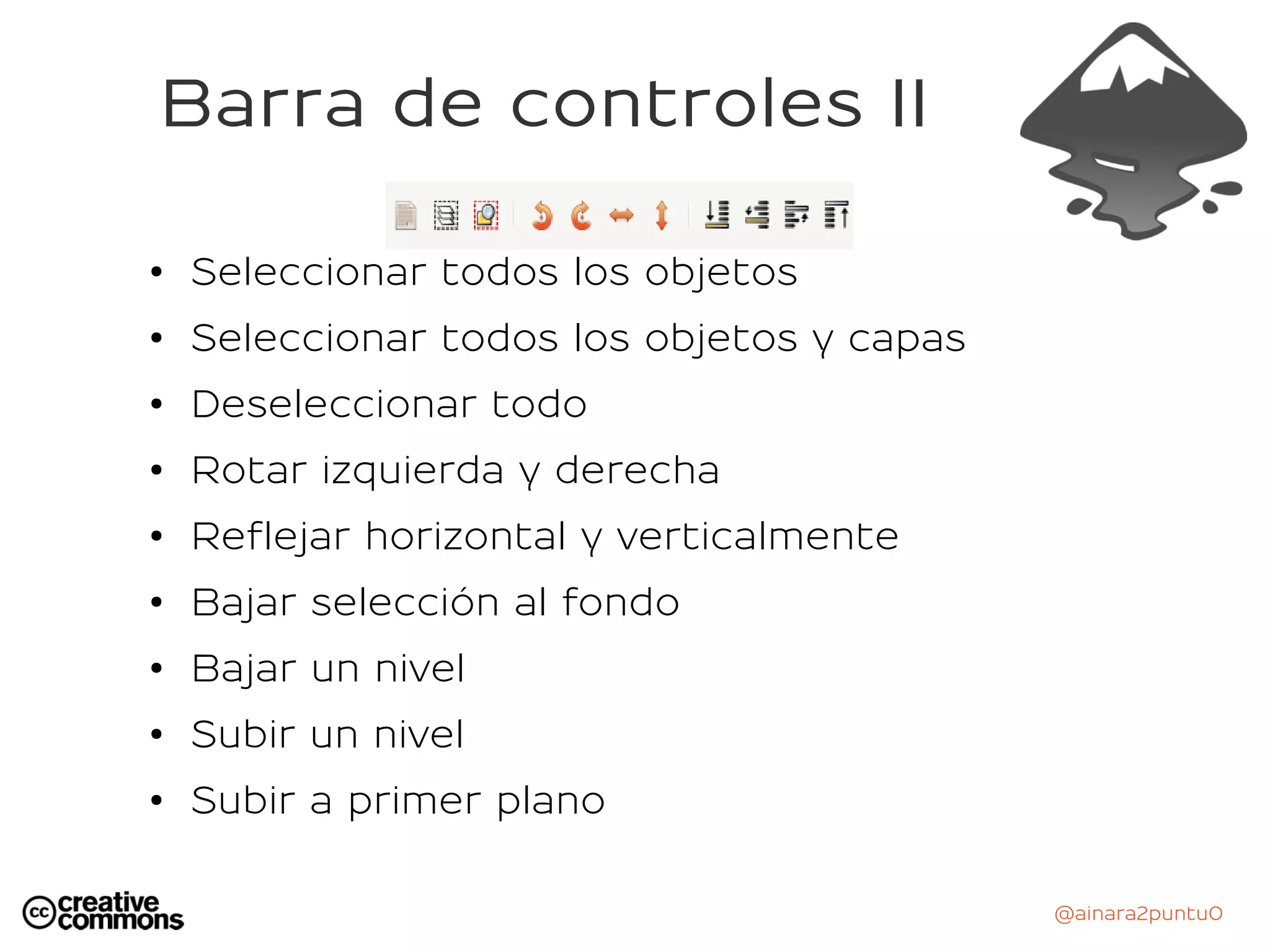 @ainara2puntu0
Barra de controles II
●
Seleccionar todos los objetos
● Seleccionar todos los objetos y capas
● Deseleccionar todo
● Rotar izquierda y derecha
●
Reflejar horizontal y verticalmente
●
Bajar selección al fondo
● Bajar un nivel
● Subir un nivel
● Subir a primer plano
 