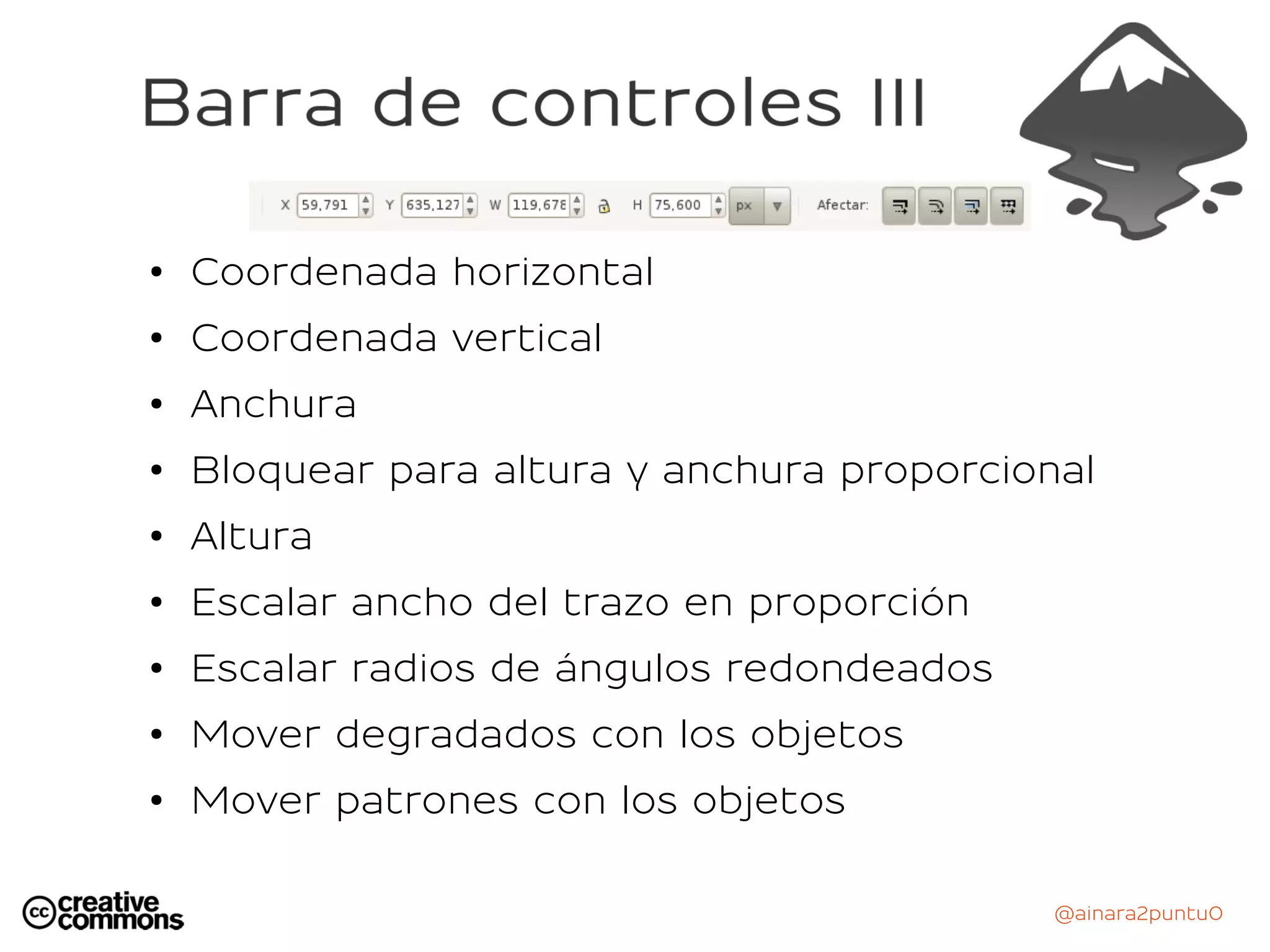 @ainara2puntu0
●
Coordenada horizontal
● Coordenada vertical
● Anchura
● Bloquear para altura y anchura proporcional
●
Altura
●
Escalar ancho del trazo en proporción
● Escalar radios de ángulos redondeados
● Mover degradados con los objetos
● Mover patrones con los objetos
 