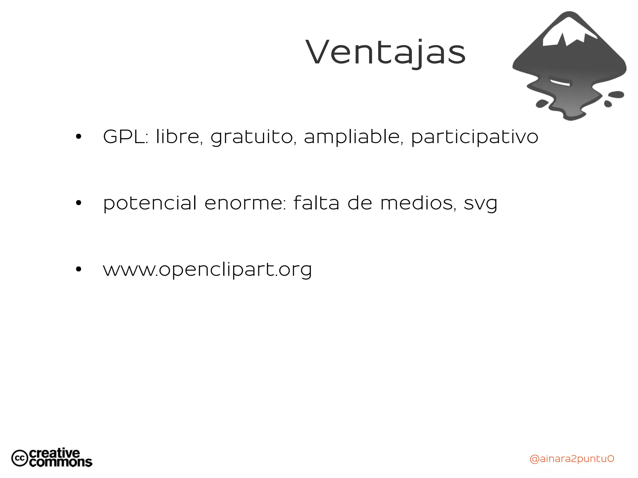 @ainara2puntu0
Ventajas
●
GPL: libre, gratuito, ampliable, participativo
● potencial enorme: falta de medios, svg
●
www.openclipart.org
 