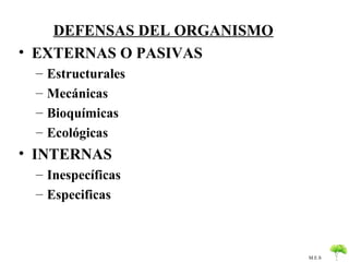 DEFENSAS DEL ORGANISMO
• EXTERNAS O PASIVAS
 –   Estructurales
 –   Mecánicas
 –   Bioquímicas
 –   Ecológicas
• INTERNAS
...