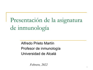 Presentación de la asignatura
de inmunología
Alfredo Prieto Martín
Profesor de inmunología
Universidad de Alcalá
1
Febrero, 2022
 