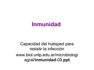 Inmunidad
Capacidad del huésped para
resistir la infección
www.biol.unlp.edu.ar/microbiologi
agral/inmunidad-09.ppt
 