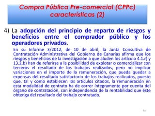 Compra Pública Pre-comercial (CPPc)
características (2)
4) La adopción del principio de reparto de riesgos y
beneficios en...