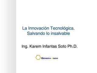 La Innovación Tecnológica.
  Salvando lo insalvable

Ing. Karem Infantas Soto Ph.D.
 