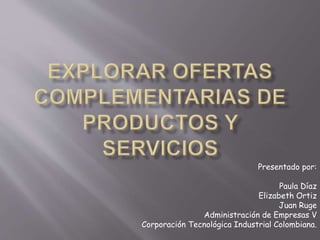 Presentado por:
Paula Díaz
Elizabeth Ortiz
Juan Ruge
Administración de Empresas V
Corporación Tecnológica Industrial Colombiana.
 