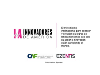 Septiembre 2013 / www.innovadoresdeamerica.org
El movimiento
internacional para conocer
y divulgar los logros de
latinoamericanos que con
su saber e innovación
están cambiando el
mundo.
Patrocinadores regionales
 