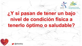 @dnardoy
¿Y si pasan de tener un bajo
nivel de condición física a
tenerlo óptimo o saludable?
 