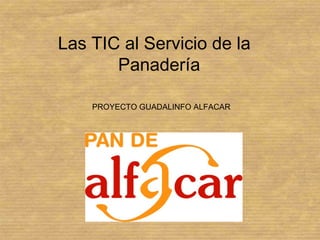 Las TIC al Servicio de la
       Panadería

    PROYECTO GUADALINFO ALFACAR
 
