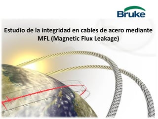 Estudio de la integridad en cables de acero mediante
            MFL (Magnetic Flux Leakage)




                                                  1
 