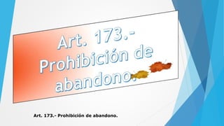 Art. 173.- Prohibición de abandono.
 