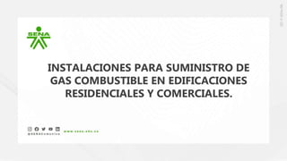 INSTALACIONES PARA SUMINISTRO DE
GAS COMBUSTIBLE EN EDIFICACIONES
RESIDENCIALES Y COMERCIALES.
 