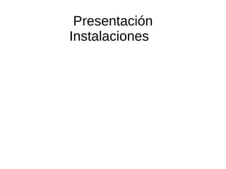 Presentación
Instalaciones
 