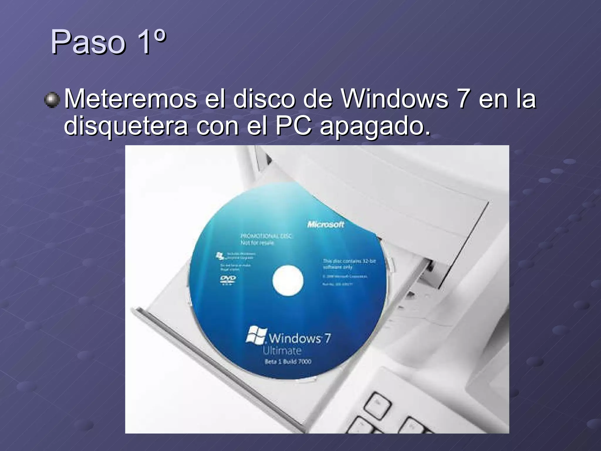Paso 1º Meteremos el disco de Windows 7 en la disquetera con el PC apagado. 