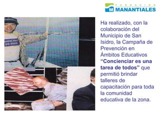 Ha realizado, con la colaboración del Municipio de San Isidro, la Campaña de Prevención en Ámbitos Educativos  “Concienciar es una tarea de todos”  que permitió brindar talleres de capacitación para toda la comunidad educativa de la zona.    