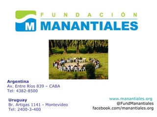 www.manantiales.org   @FundManantiales facebook.com/manantiales.org Argentina Av. Entre Ríos 839 – CABA Tel: 4382-8500 Uruguay Br. Artigas 1141 - Montevideo  Tel: 2400-3-400 