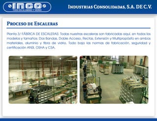 Proceso de Escaleras
Planta 3/ FÁBRICA DE ESCALERAS: Todas nuestras escaleras son fabricadas aquí, en todos los
modelos y tamaños: Dos Bandas, Doble Acceso, Rectas, Extensión y Multipropósito en ambos
materiales, aluminio y fibra de vidrio. Todo bajo las normas de fabricación, seguridad y
certificación ANSI, OSHA y CSA.
 
