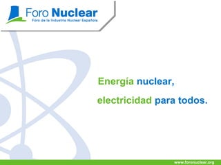 Energía nuclear,
electricidad para todos.

www.foronuclear.org

 
