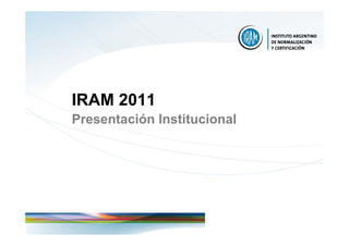 IRAM 2011
Presentación Institucional
 