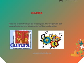 CULTURA
Procura la construcción de estrategias de autogestión del
aprendizaje para el incremento del logro educativo.
 
