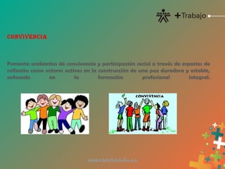 CONVIVENCIA
Fomenta ambientes de convivencia y participación social a través de espacios de
reflexión como actores activos en la construcción de una paz duradera y estable,
enfocada en la formación profesional integral.
 