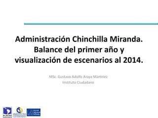 Administración Chinchilla Miranda.
     Balance del primer año y
visualización de escenarios al 2014.
         MSc. Gustavo Adolfo Araya Martínez
                Instituto Ciudadano
 