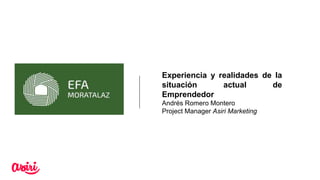 Experiencia y realidades de la
situación actual de
Emprendedor
Andrés Romero Montero
Project Manager Asiri Marketing
 