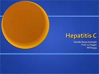 Hepatitis C Ednaliz Rosas Acevedo Prof. Liz Pagán INTD3355 