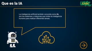 Que es la IA
La inteligencia artificial también conocida como IA,
son los sistemas o máquinas que imitan la inteligencia
humana para realizar diferentes tareas.
 