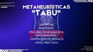 METAHEURÍSTICAS
"TABU"
GRUPO #6
INGENIERO:
Msc. Alex Yanahuaya Arce
INTEGRANTES:
-JAIRO LIMACHI HUANCA
-ARIEL REA VACA
 