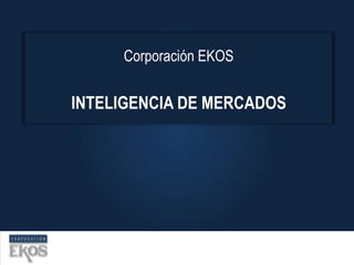 Corporación EKOS


INTELIGENCIA DE MERCADOS
 