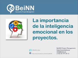 info@beinn.es | http://www.beinn.es | Twitter: @beinn_ideas
HAZ EL MEJOR USO DE TU PRÓXIMO MINUTO. HAZ EL MEJOR USO DE
TU PRÓXIMO MINUTO. HAZ EL MEJOR USO DE TU PRÓXIMO
MINUTO.
La importancia
de la inteligencia
emocional en los
proyectos.
@BeiNN_Ideas
h,p://www.facebook.com/SomosBeiNN
BeiNN Project Management.
http://www.beinn.es
info@beinn.es
(+34) 92 777 29 13
 