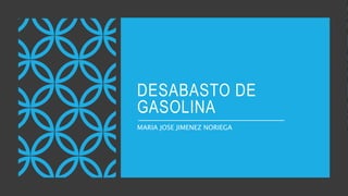 DESABASTO DE
GASOLINA
MARIA JOSE JIMENEZ NORIEGA
 