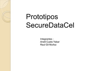Prototipos SecureDataCel,[object Object],Integrantes : ,[object Object],Anett Cueto Yabar,[object Object],Raul Gil Muñoz,[object Object]