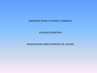 ANDERSON YOUNG GUTIERREZ 2320081021 SISTEMAS OPERATIVOS PRESENTACION SOBRE INTERFACES DE USUARIO 