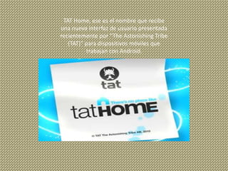 TAT Home, ese es el nombre que recibe una nueva interfaz de usuario presentada recientemente por “The Astonishing Tribe (TAT)” para dispositivos móviles que trabajan con Android.