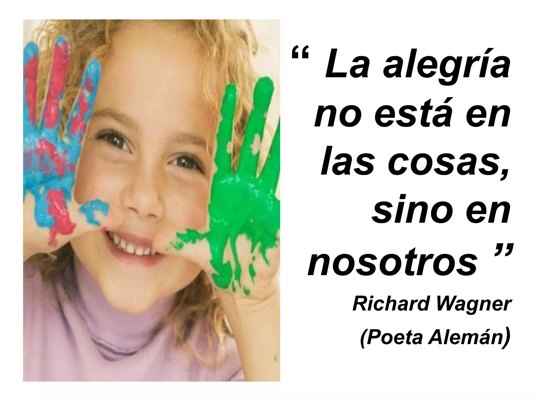 “ La alegría
no está en
las cosas,
sino en
nosotros ”
Richard Wagner
(Poeta Alemán)
 