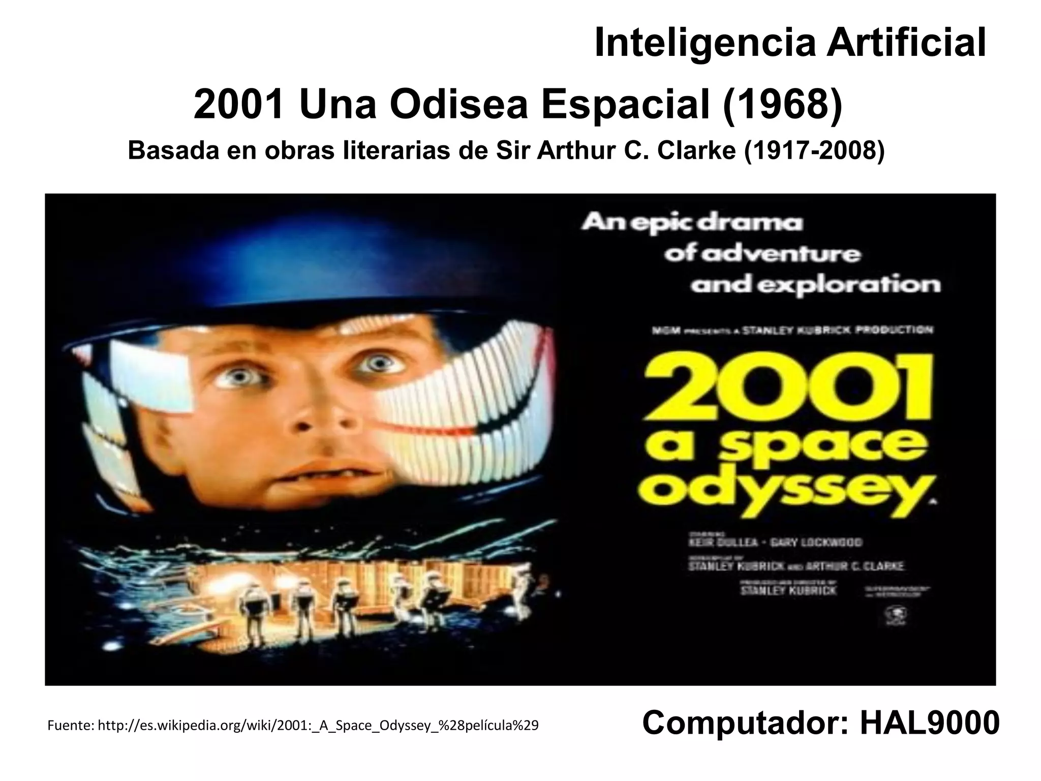Computador: HAL9000
2001 Una Odisea Espacial (1968)
Basada en obras literarias de Sir Arthur C. Clarke (1917-2008)
Fuente: http://es.wikipedia.org/wiki/2001:_A_Space_Odyssey_%28película%29
Inteligencia Artificial
 
