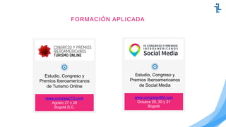 FORMACIÓN APLICADA
www.congresoTO.com
Agosto 27 y 28
Bogotá D.C.
Estudio, Congreso y
Premios Iberoamericanos
de Turismo Online
www.congresoSM.com
Octubre 29, 30 y 31
Bogotá
Estudio, Congreso y
Premios Iberoamericanos
de Social Media
 