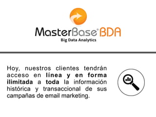 Hoy, nuestros clientes tendrán
acceso en línea y en forma
ilimitada a toda la información
histórica y transaccional de sus
campañas de email marketing.
 
