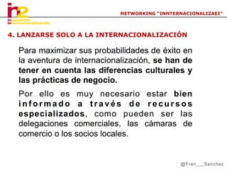 NETWORKING “INNTERNACIONALIZAEI”

4. LANZARSE SOLO A LA INTERNACIONALIZACIÓN

@Fran___Sanchez

 